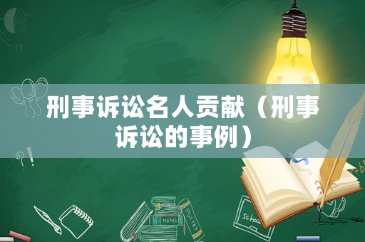 刑事訴訟名人貢獻(xiàn)（刑事訴訟的事例）