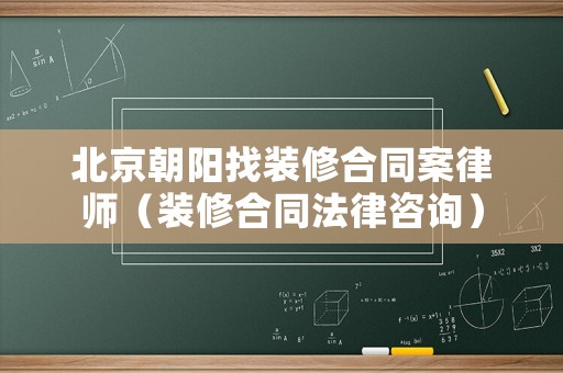 北京朝陽找裝修合同案律師（裝修合同法律咨詢）