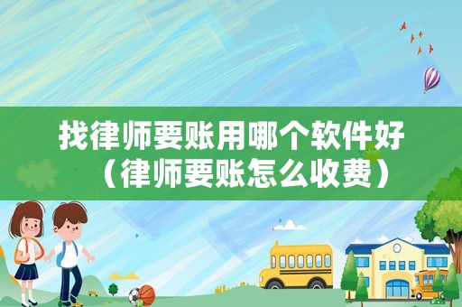 找律師要賬用哪個(gè)軟件好（律師要賬怎么收費(fèi)）