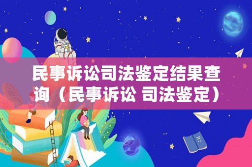 民事訴訟司法鑒定結(jié)果查詢（民事訴訟 司法鑒定）