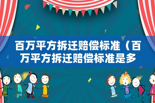 百萬平方拆遷賠償標(biāo)準(zhǔn)（百萬平方拆遷賠償標(biāo)準(zhǔn)是多少）