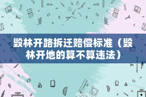 毀林開路拆遷賠償標準（毀林開地的算不算違法）
