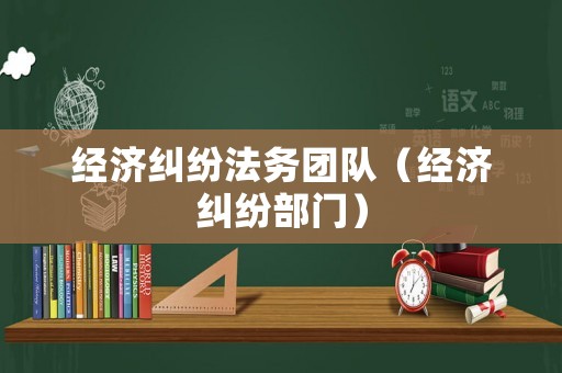 經(jīng)濟糾紛法務團隊（經(jīng)濟糾紛部門）