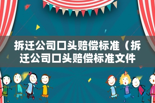 拆遷公司口頭賠償標(biāo)準(zhǔn)（拆遷公司口頭賠償標(biāo)準(zhǔn)文件）