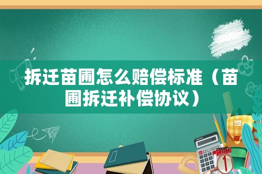 拆遷苗圃怎么賠償標(biāo)準(zhǔn)（苗圃拆遷補償協(xié)議）