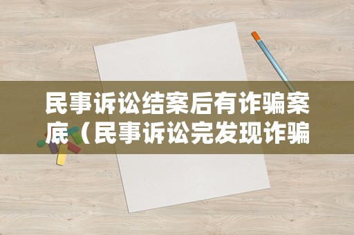 民事訴訟結(jié)案后有詐騙案底（民事訴訟完發(fā)現(xiàn)詐騙）