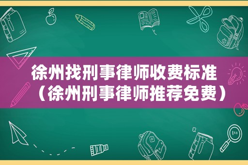 徐州找刑事律師收費標(biāo)準（徐州刑事律師推薦免費）