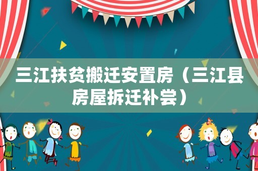 三江扶貧搬遷安置房（三江縣房屋拆遷補(bǔ)嘗）