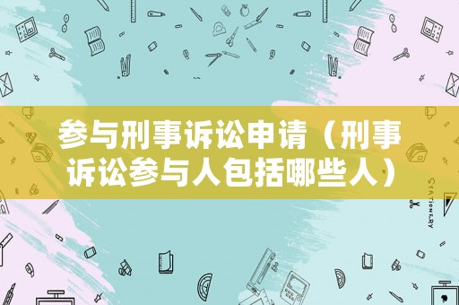 參與刑事訴訟申請（刑事訴訟參與人包括哪些人）