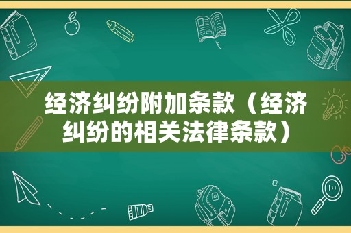 經(jīng)濟(jì)糾紛附加條款（經(jīng)濟(jì)糾紛的相關(guān)法律條款）