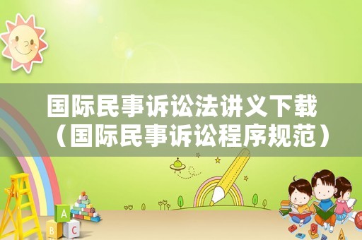 國際民事訴訟法講義下載（國際民事訴訟程序規(guī)范）