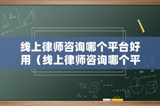 線上律師咨詢哪個(gè)平臺(tái)好用（線上律師咨詢哪個(gè)平臺(tái)好用一點(diǎn)）