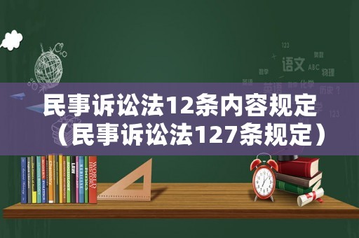 民事訴訟法12條內(nèi)容規(guī)定（民事訴訟法127條規(guī)定）