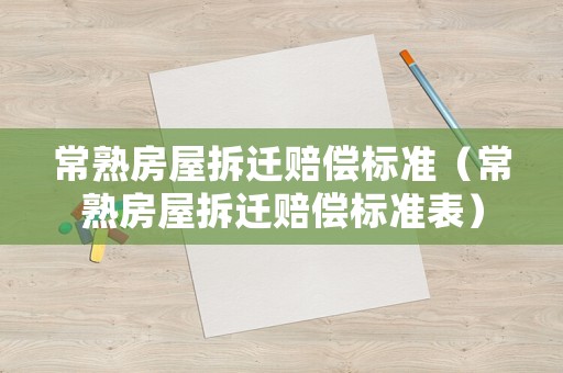 常熟房屋拆遷賠償標(biāo)準(zhǔn)（常熟房屋拆遷賠償標(biāo)準(zhǔn)表）