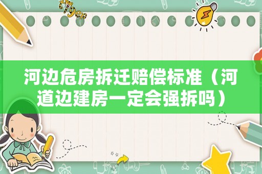 河邊危房拆遷賠償標(biāo)準(zhǔn)（河道邊建房一定會(huì)強(qiáng)拆嗎）