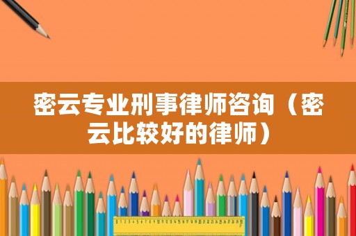 密云專業(yè)刑事律師咨詢（密云比較好的律師）