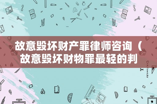 故意毀壞財產(chǎn)罪律師咨詢（故意毀壞財物罪最輕的判決）