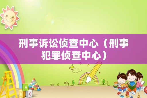 刑事訴訟偵查中心（刑事犯罪偵查中心）