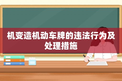 機變造機動車牌的違法行為及處理措施