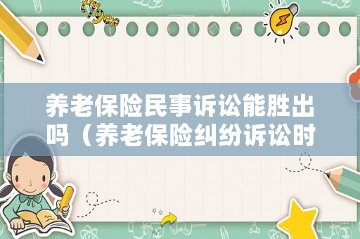 養(yǎng)老保險(xiǎn)民事訴訟能勝出嗎（養(yǎng)老保險(xiǎn)糾紛訴訟時(shí)效）
