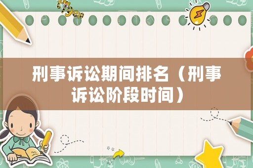 刑事訴訟期間排名（刑事訴訟階段時(shí)間）