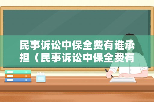 民事訴訟中保全費(fèi)有誰(shuí)承擔(dān)（民事訴訟中保全費(fèi)有誰(shuí)承擔(dān)呢）