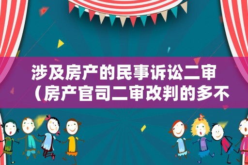 涉及房產(chǎn)的民事訴訟二審（房產(chǎn)官司二審改判的多不多）