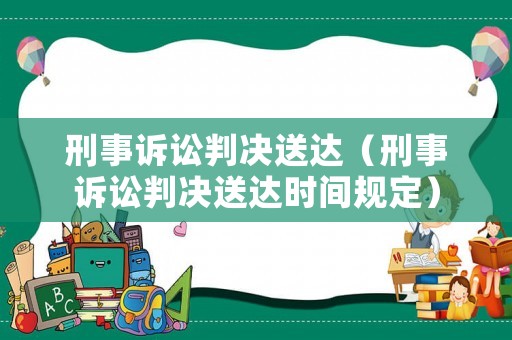 刑事訴訟判決送達(dá)（刑事訴訟判決送達(dá)時(shí)間規(guī)定）