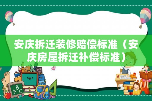 安慶拆遷裝修賠償標準（安慶房屋拆遷補償標準）