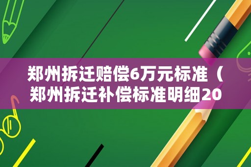 鄭州拆遷賠償6萬元標(biāo)準(zhǔn)（鄭州拆遷補償標(biāo)準(zhǔn)明細(xì)2021）