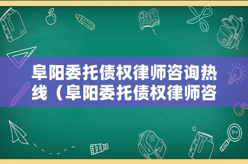 阜陽(yáng)委托債權(quán)律師咨詢熱線（阜陽(yáng)委托債權(quán)律師咨詢熱線電話）