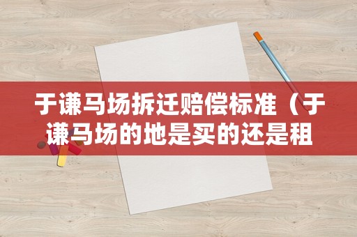 于謙馬場拆遷賠償標(biāo)準(zhǔn)（于謙馬場的地是買的還是租的）