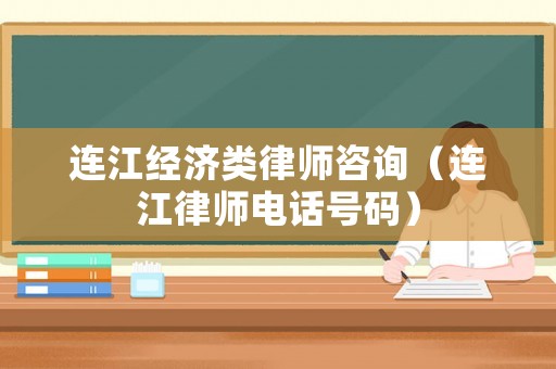連江經(jīng)濟(jì)類律師咨詢（連江律師電話號碼）