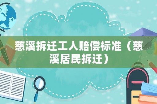 慈溪拆遷工人賠償標(biāo)準(zhǔn)（慈溪居民拆遷）
