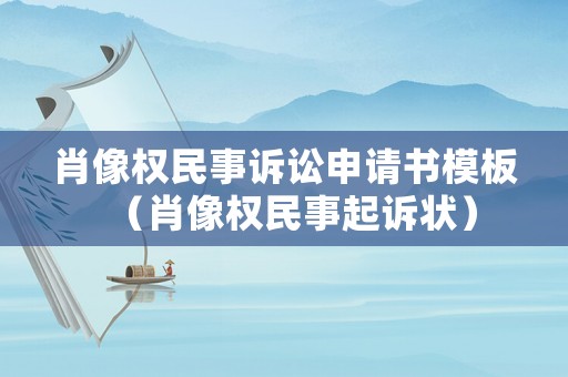 肖像權民事訴訟申請書模板（肖像權民事起訴狀）