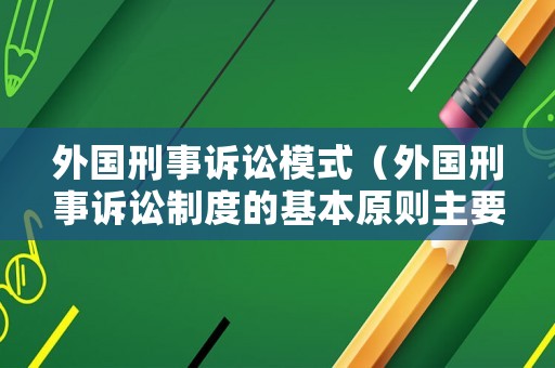 外國(guó)刑事訴訟模式（外國(guó)刑事訴訟制度的基本原則主要包括）