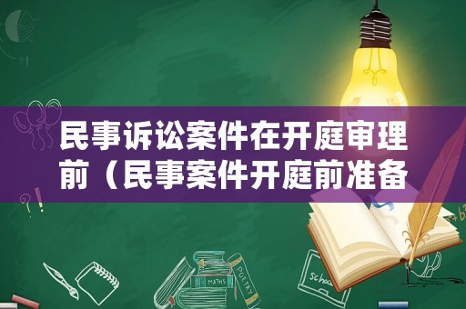 民事訴訟案件在開庭審理前（民事案件開庭前準(zhǔn)備）