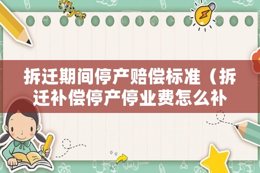 拆遷期間停產(chǎn)賠償標(biāo)準(zhǔn)（拆遷補償停產(chǎn)停業(yè)費怎么補償）