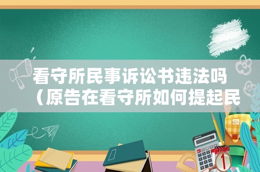 看守所民事訴訟書違法嗎（原告在看守所如何提起民事訴訟）