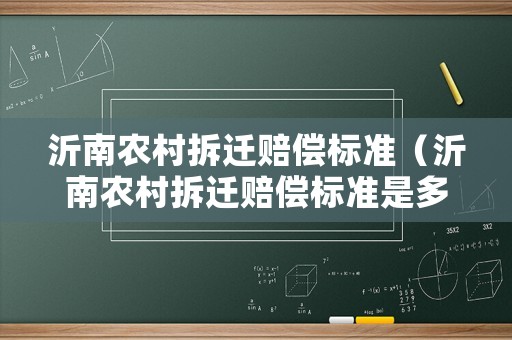 沂南農(nóng)村拆遷賠償標(biāo)準(zhǔn)（沂南農(nóng)村拆遷賠償標(biāo)準(zhǔn)是多少）