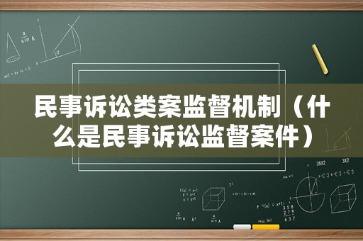 民事訴訟類案監(jiān)督機(jī)制（什么是民事訴訟監(jiān)督案件）
