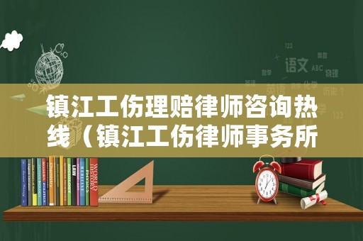 鎮(zhèn)江工傷理賠律師咨詢熱線（鎮(zhèn)江工傷律師事務(wù)所）