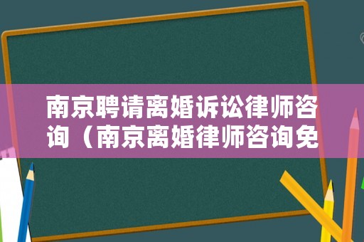 南京聘請(qǐng)離婚訴訟律師咨詢（南京離婚律師咨詢免費(fèi)咨詢）