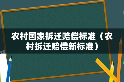 農(nóng)村國(guó)家拆遷賠償標(biāo)準(zhǔn)（農(nóng)村拆遷賠償新標(biāo)準(zhǔn)）