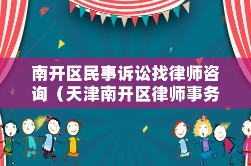 南開區(qū)民事訴訟找律師咨詢（天津南開區(qū)律師事務(wù)所排名10強(qiáng)）