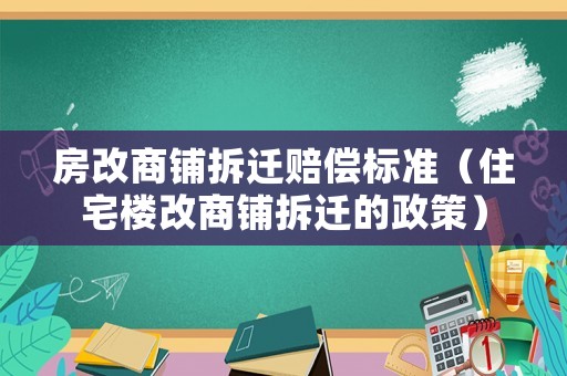 房改商鋪拆遷賠償標(biāo)準(zhǔn)（住宅樓改商鋪拆遷的政策）