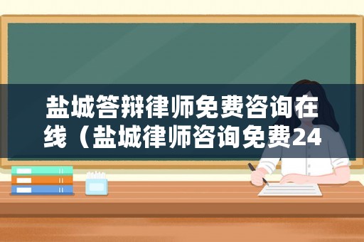 鹽城答辯律師免費咨詢在線（鹽城律師咨詢免費24小時在線）