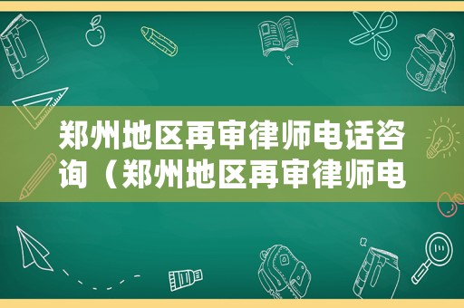 鄭州地區(qū)再審律師電話咨詢（鄭州地區(qū)再審律師電話咨詢熱線）
