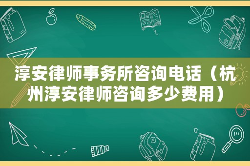 淳安律師事務(wù)所咨詢(xún)電話(huà)（杭州淳安律師咨詢(xún)多少費(fèi)用）