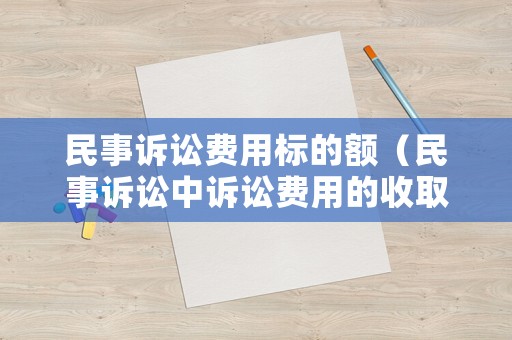 民事訴訟費(fèi)用標(biāo)的額（民事訴訟中訴訟費(fèi)用的收取）